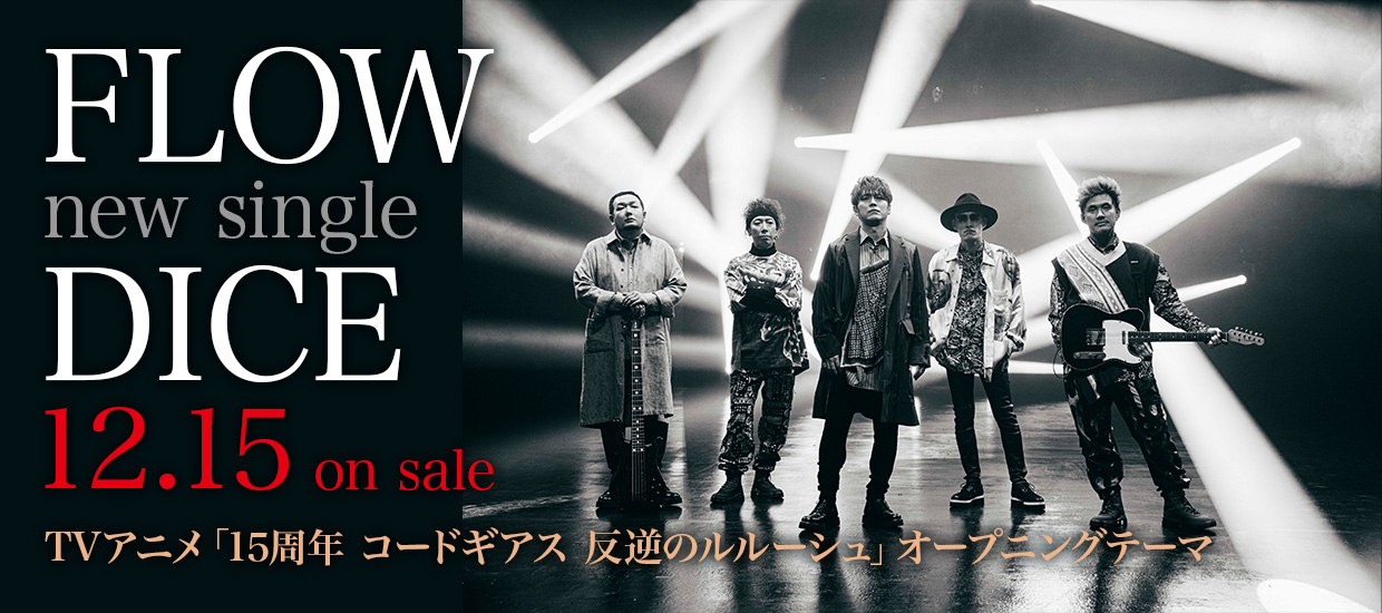 FLOW new single「DICE」12.15 on sale　TVアニメ「15周年 コードギアス 反逆のルルーシュ」オープニングテーマ