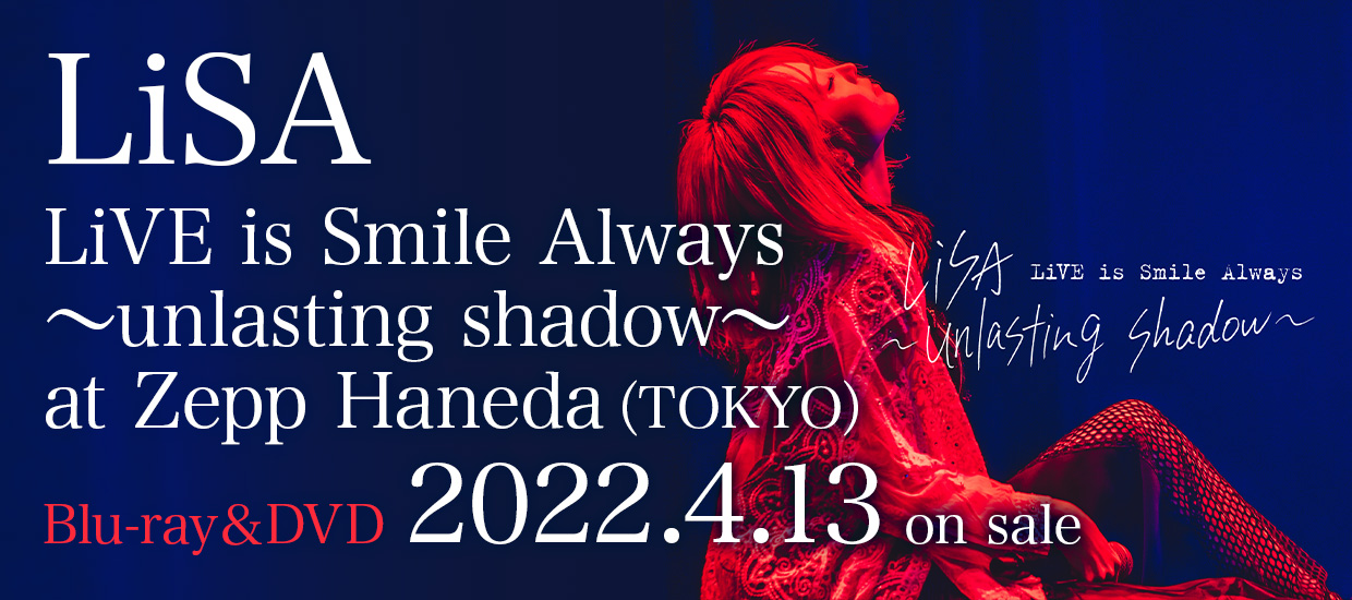 LiSA LiVE Blu-ray＆DVD『LiVE is Smile Always〜unlasting shadow〜 at Zepp Haneda(TOKYO)』2022.4.13 on sale