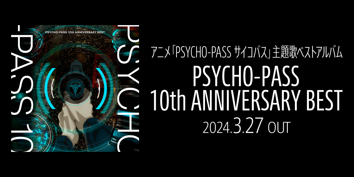 アニメ「PSYCHO-PASS サイコパス」主題歌ベストアルバム 『PSYCHO-PASS 10th ANNIVERSARY BEST』 2024.3.27 OUT