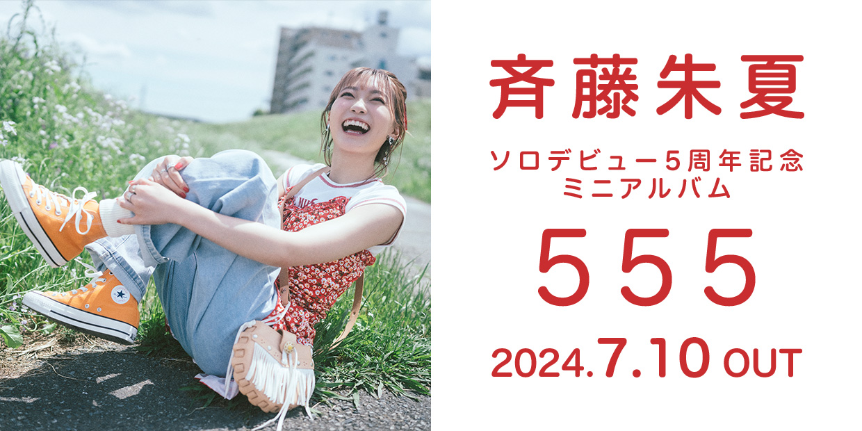 斉藤朱夏 ソロデビュー5周年記念ミニアルバム 「555」 2024.7.10 OUT