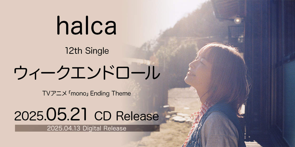 halca 12th Single 「ウィークエンドロール」 TVアニメ「mono」Ending Theme 2025.04.13 Digital Release 2025.05.21 CD Release