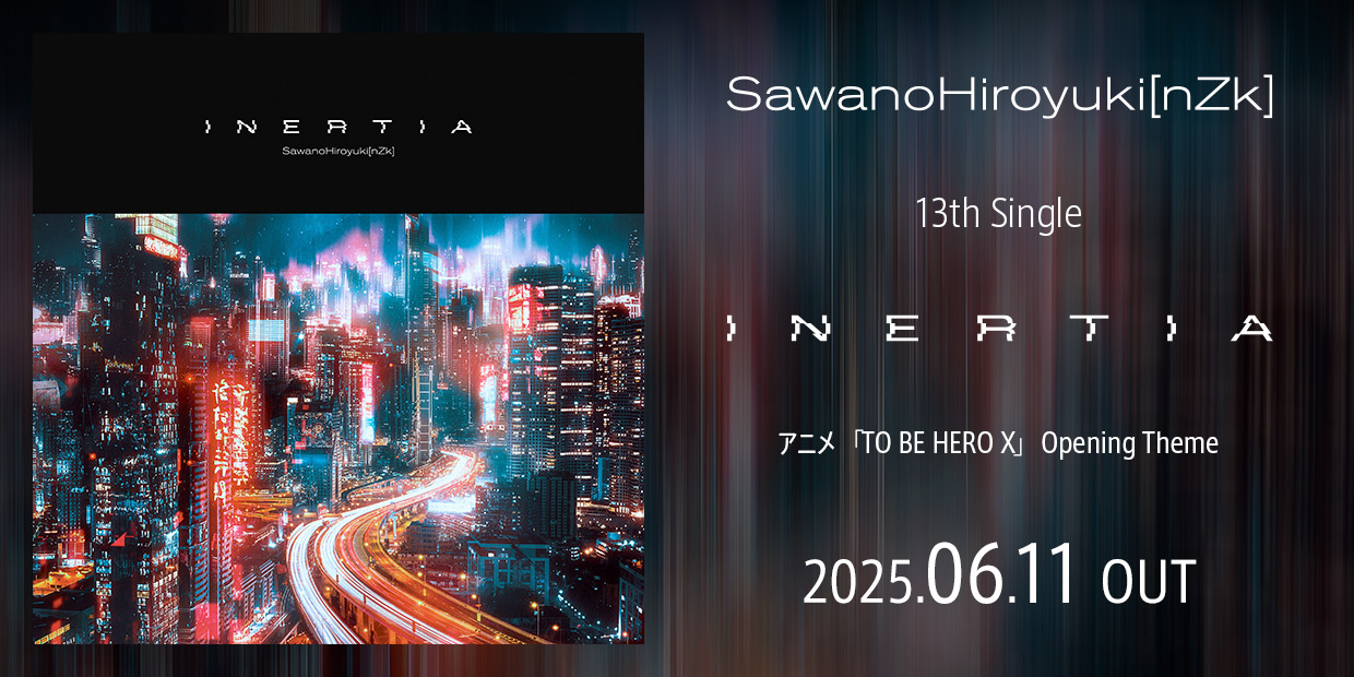 SawanoHiroyuki[nZk] Single 「INTERIA」 アニメ『TO BE HERO X』オープニングテーマ 2025.6.11 OUT