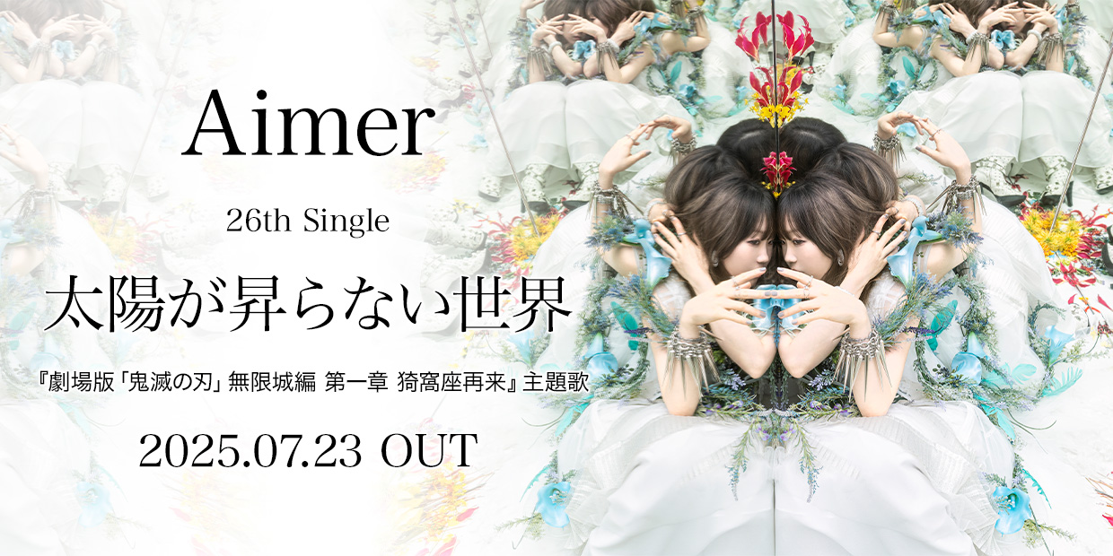 Aimer 26th シングル 「太陽が昇らない世界」 『劇場版「鬼滅の刃」無限城編 第一章 猗窩座再来』 主題歌 2025.07.23. OUT