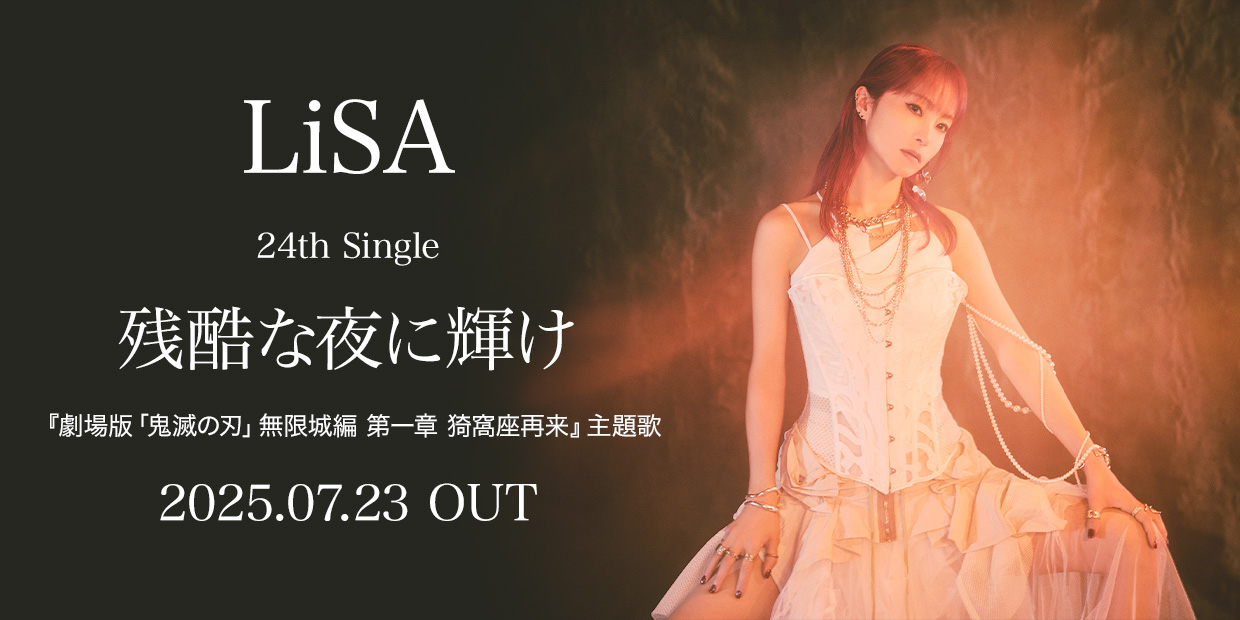 LiSA 24th シングル 「残酷な夜に輝け」 『劇場版「鬼滅の刃」無限城編 第一章 猗窩座再来』 主題歌 2025.07.23. OUT
