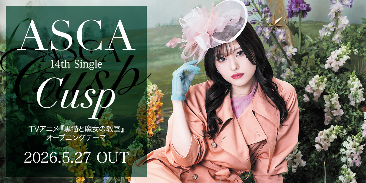 ASCA 14th Single「Cusp」 （TVアニメ『黒猫と魔女の教室』オープニングテーマ） 2026.5.27 OUT
