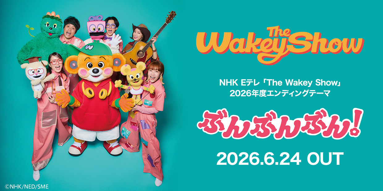 NHK Eテレ「The Wakey Show」 2026年度エンディングテーマ「ぶんぶんぶん!」 2026.6.24 OUT ©NHK/NED/SME