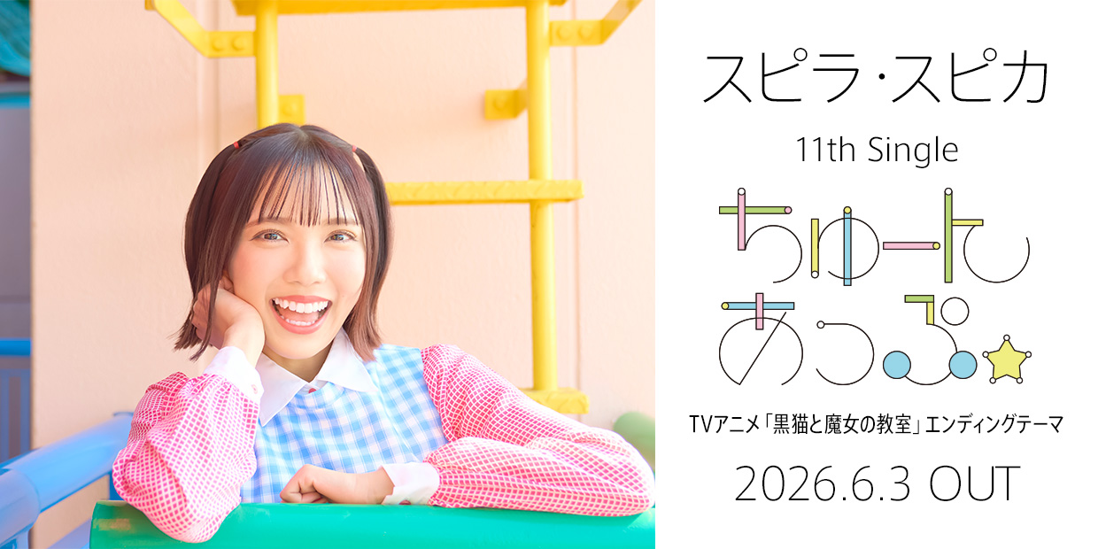スピラ・スピカ 11th Single「ちゅーんあっぷ☆」 （TVアニメ「黒猫と魔女の教室」エンディングテーマ） 2026.6.3 OUT