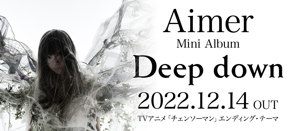 Aimer Mini Album「Deep down」2022.12.14 OUT TVアニメ「チェンソーマン」エンディング・テーマ