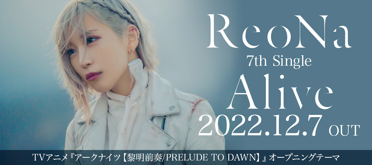 ReoNa 7th Single「Alive」2022.12.7 OUT TVアニメ『アークナイツ【黎明前奏/PRELUDE TO DAWN】』オープニングテーマ