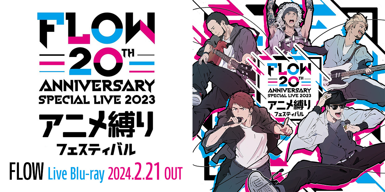 FLOW Live Blu-ray 「FLOW 20th ANNIVERSARY SPECIAL LIVE 2023 アニメ縛りフェスティバル Blu-ray」 2024.2.21 OUT