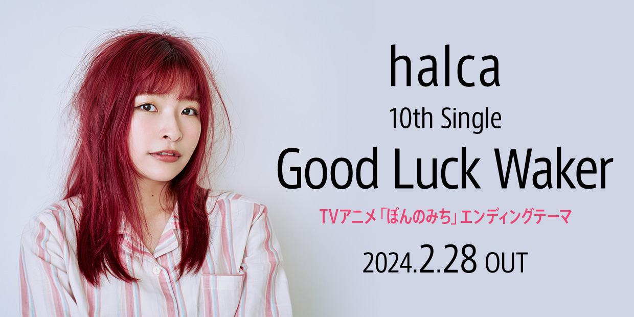 halca 10th Single 「Good Luck Waker」 TVアニメ「ぽんのみち」エンディングテーマ 2024.2.28 OUT