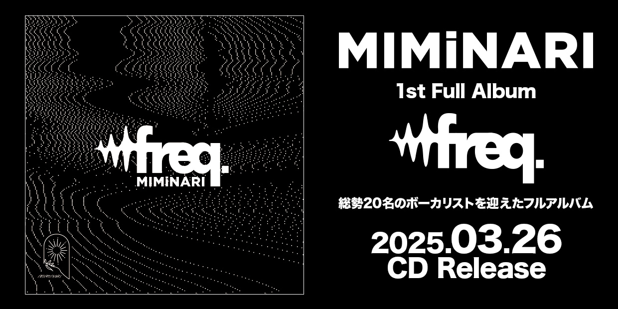 MIMiNARI 総勢20名のボーカリストを迎えたフルアルバム 1st Full Album「freq.」 2025.03.26 CD Release